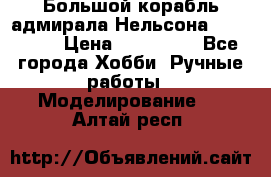 Большой корабль адмирала Нельсона Victori.  › Цена ­ 150 000 - Все города Хобби. Ручные работы » Моделирование   . Алтай респ.